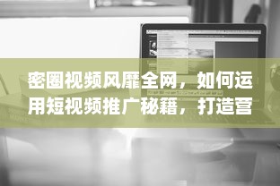 密圈视频风靡全网，如何运用短视频推广秘籍，打造营销爆款 探秘短视频营销 v5.5.9下载