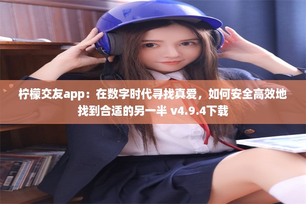 柠檬交友app：在数字时代寻找真爱，如何安全高效地找到合适的另一半 v4.9.4下载