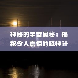 神秘的宇宙奥秘：揭秘令人震惊的降神计划背后的科技创新与人类探索