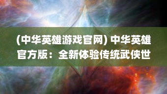 (中华英雄游戏官网) 中华英雄官方版：全新体验传统武侠世界的紧张刺激与激情对决