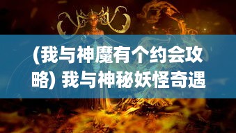 (我与神魔有个约会攻略) 我与神秘妖怪奇遇：穿越神话传说的魔法大陆奇幻冒险故事