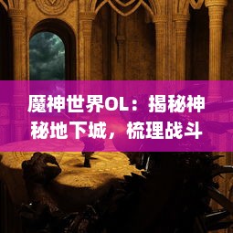 魔神世界OL：揭秘神秘地下城，梳理战斗策略，带你体验前所未有的MMORPG游戏乐趣