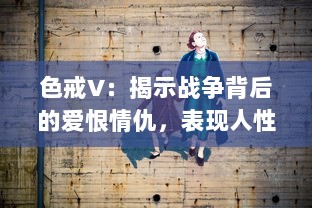 色戒V：揭示战争背后的爱恨情仇，表现人性深层的情感纠葛与道德困境 v4.9.6下载