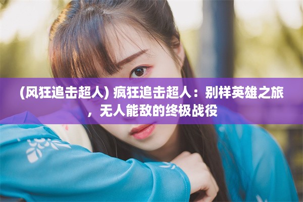 (风狂追击超人) 疯狂追击超人：别样英雄之旅，无人能敌的终极战役