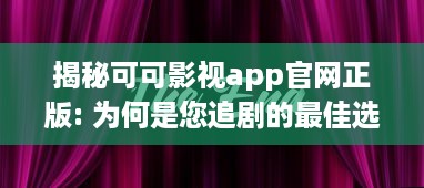 揭秘可可影视app官网正版: 为何是您追剧的最佳选择 专业分析其独特优势