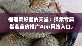 榴莲爱好者的天堂：探索专属榴莲美食推广App网站入口，享受独家优惠，发现新品尝鲜地点 v6.7.1下载