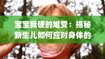 宝宝我硬的难受：揭秘新生儿如何应对身体的不适，以及父母如何识别与处理 v2.9.5下载