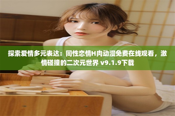 探索爱情多元表达：同性恋情H肉动漫免费在线观看，激情碰撞的二次元世界 v9.1.9下载