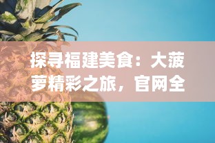 探寻福建美食：大菠萝精彩之旅，官网全方位指南解析 v5.1.1下载