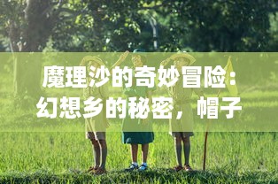 魔理沙的奇妙冒险：幻想乡的秘密，帽子上的五角星和奇幻的弹幕战斗