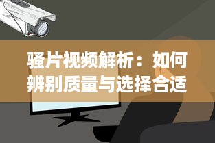 骚片视频解析：如何辨别质量与选择合适内容，打造安全观影环境