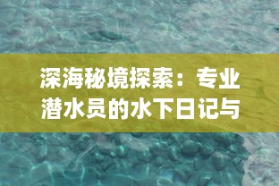 深海秘境探索：专业潜水员的水下日记与神秘海洋生物的奇妙见闻