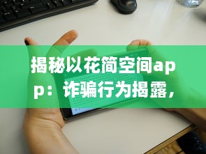 揭秘以花简空间app：诈骗行为揭露，用户需警惕 如何识别和避免上当 v8.8.9下载