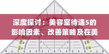 深度探讨：美容室待遇5的影响因素、改善策略及在美容行业的重要性