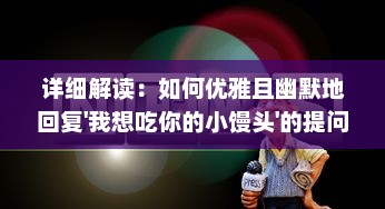 详细解读：如何优雅且幽默地回复'我想吃你的小馒头'的提问 ，实例分析与视频教程 v4.4.3下载