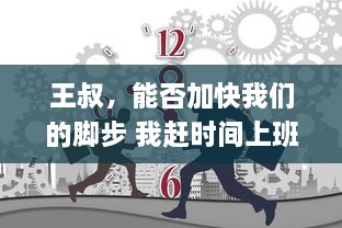 王叔，能否加快我们的脚步 我赶时间上班呢"：探讨城市通勤时间对工作效率的影响 v2.4.7下载