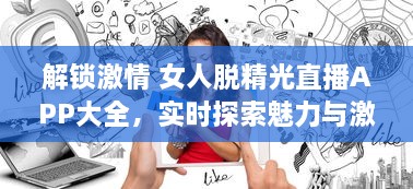 解锁激情 女人脱精光直播APP大全，实时探索魅力与激情的碰撞 v3.8.9下载