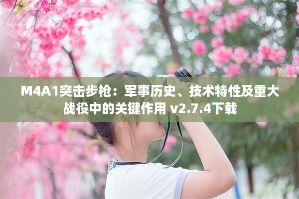 M4A1突击步枪：军事历史、技术特性及重大战役中的关键作用 v2.7.4下载