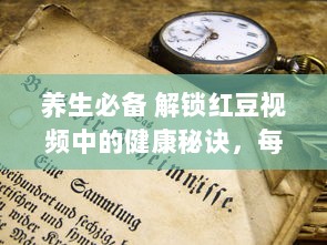 养生必备 解锁红豆视频中的健康秘诀，每日三分钟，打造活力之源 学习新技能 一键掌握 v6.3.8下载