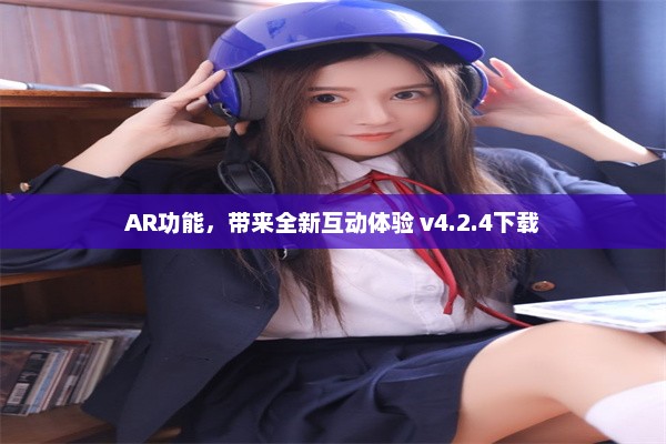 AR功能，带来全新互动体验 v4.2.4下载