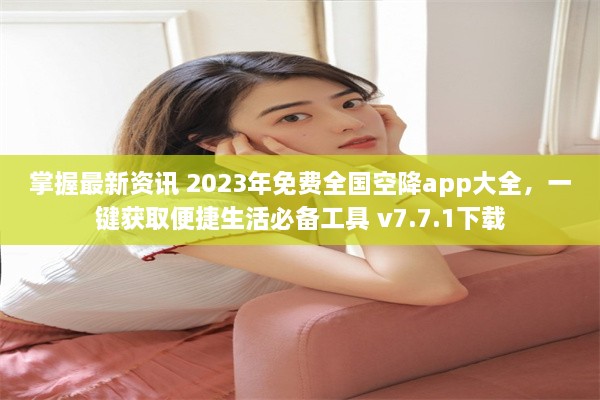 掌握最新资讯 2023年免费全国空降app大全，一键获取便捷生活必备工具 v7.7.1下载