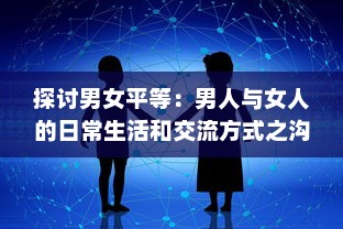 探讨男女平等：男人与女人的日常生活和交流方式之沟通互动视频研究