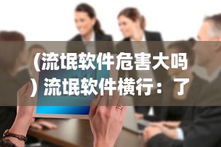 (流氓软件危害大吗) 流氓软件横行：了解100种常见流氓软件安装手段及防范策略