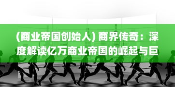 (商业帝国创始人) 商界传奇：深度解读亿万商业帝国的崛起与巨头们的智慧与策略