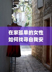 在家孤单的女性如何找寻自我安慰的温暖之道：独处学恋自语，做自我生活的主角