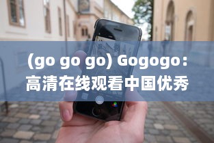 (go go go) Gogogo：高清在线观看中国优秀电影电视剧，领略中华文化魅力