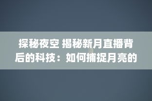 探秘夜空 揭秘新月直播背后的科技：如何捕捉月亮的神秘之美 让我们带你一探究竟