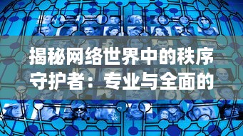 揭秘网络世界中的秩序守护者：专业与全面的鉴黄师软件功能与使用体验