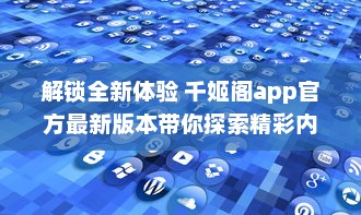 解锁全新体验 千姬阁app官方最新版本带你探索精彩内容，即刻下载，与众不同的功能等你体验 v8.3.2下载