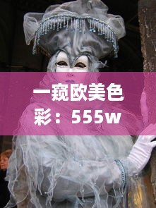 一窥欧美色彩：555www色欧美视频带您体验异域文化魅力