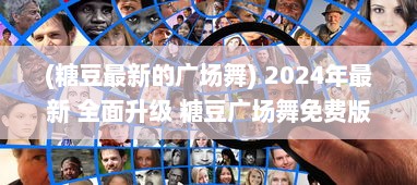 (糖豆最新的广场舞) 2024年最新 全面升级 糖豆广场舞免费版，让你舞出健康新生活