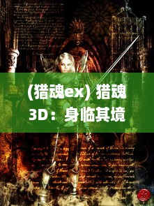 (猎魂ex) 猎魂3D：身临其境的战斗体验，探索神秘世界，解谜尽享刺激冒险