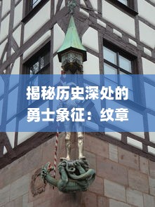 揭秘历史深处的勇士象征：纹章传说中的骑士精神与家族荣誉之探索