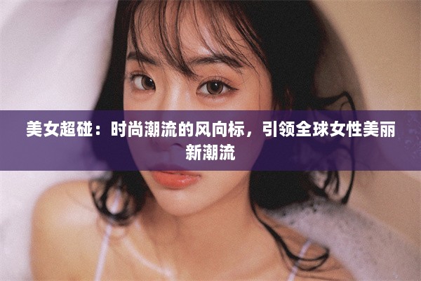 美女超碰：时尚潮流的风向标，引领全球女性美丽新潮流