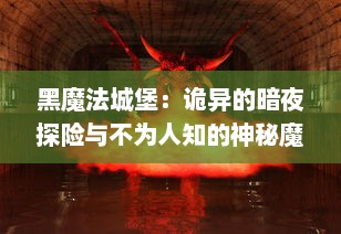 黑魔法城堡：诡异的暗夜探险与不为人知的神秘魔法力量的隐秘展示