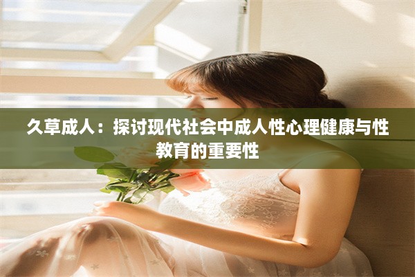 久草成人：探讨现代社会中成人性心理健康与性教育的重要性