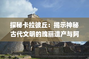 探秘卡拉彼丘：揭示神秘古代文明的瑰丽遗产与阿兹特克文化的深度解析