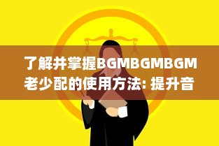 了解并掌握BGMBGMBGM老少配的使用方法: 提升音乐体验的全面指南 v6.1.5下载