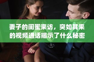 妻子的闺蜜来访，突如其来的视频通话揭示了什么秘密 婚姻中的信任与隐私探究