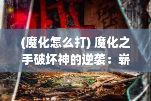 (魔化怎么打) 魔化之手破坏神的逆袭：崭新世界的绝望与废墟中的奇迹重生