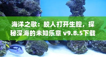 海洋之歌：鲛人打开生腔，探秘深海的未知乐章 v9.8.5下载