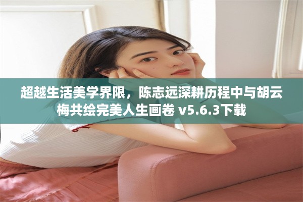 超越生活美学界限，陈志远深耕历程中与胡云梅共绘完美人生画卷 v5.6.3下载