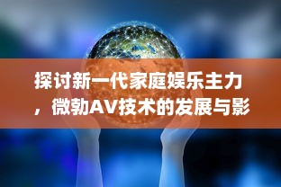 探讨新一代家庭娱乐主力 ，微勃AV技术的发展与影响 v9.2.5下载