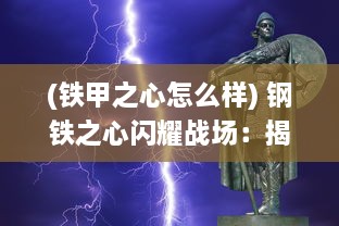 (铁甲之心怎么样) 钢铁之心闪耀战场：揭秘铁甲风暴背后的历史壮丽与科技革新