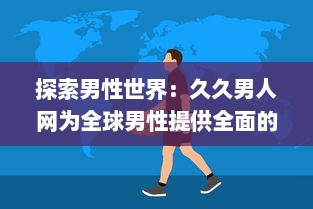 探索男性世界：久久男人网为全球男性提供全面的资讯、生活指南和娱乐内容 v8.3.8下载