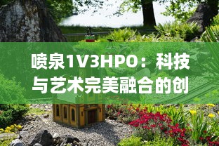 喷泉1V3HPO：科技与艺术完美融合的创新喷泉设计 v5.3.5下载